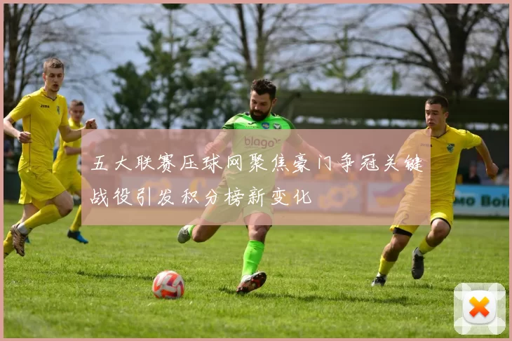 五大联赛压球网聚焦豪门争冠关键战役引发积分榜新变化