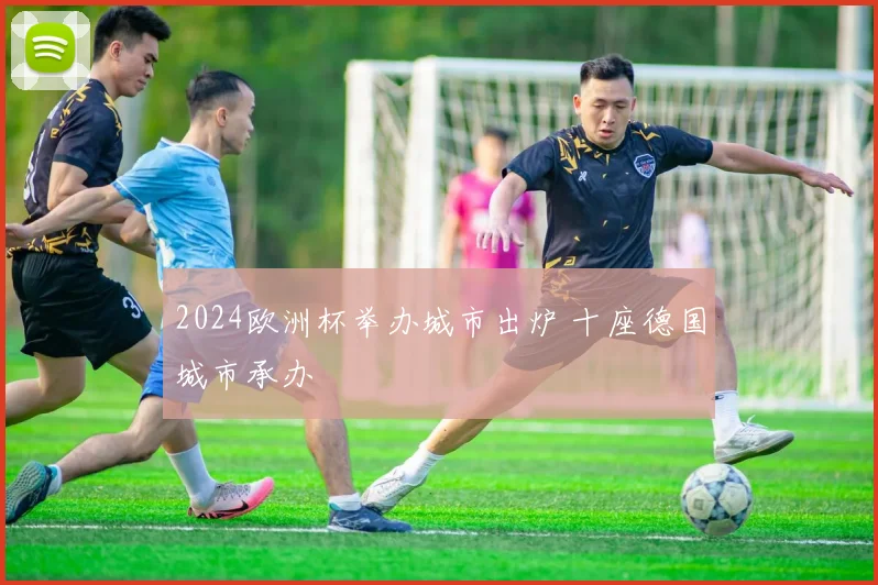 2024欧洲杯举办城市出炉 十座德国城市承办