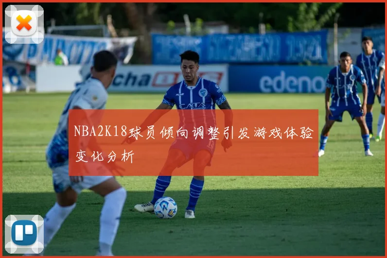 NBA2K18球员倾向调整引发游戏体验变化分析
