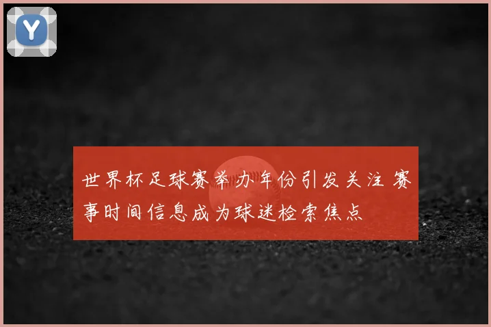 世界杯足球赛举办年份引发关注 赛事时间信息成为球迷检索焦点