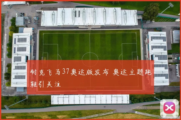 耐克飞马37奥运版发布 奥运主题跑鞋引关注