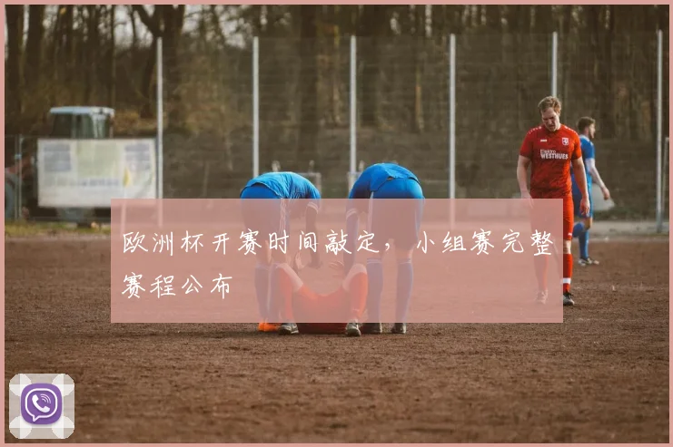 欧洲杯开赛时间敲定，小组赛完整赛程公布