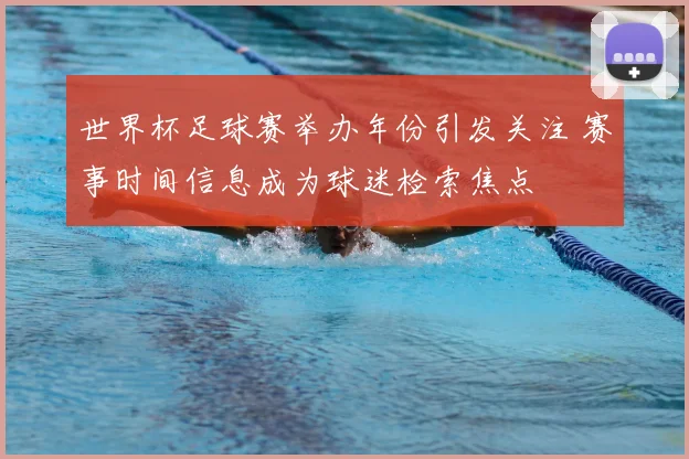 世界杯足球赛举办年份引发关注 赛事时间信息成为球迷检索焦点