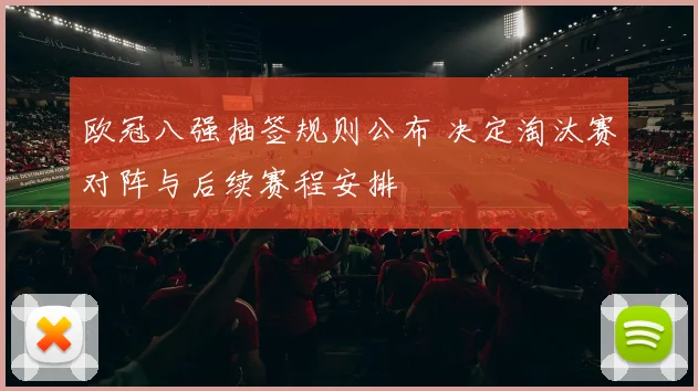欧冠八强抽签规则公布 决定淘汰赛对阵与后续赛程安排