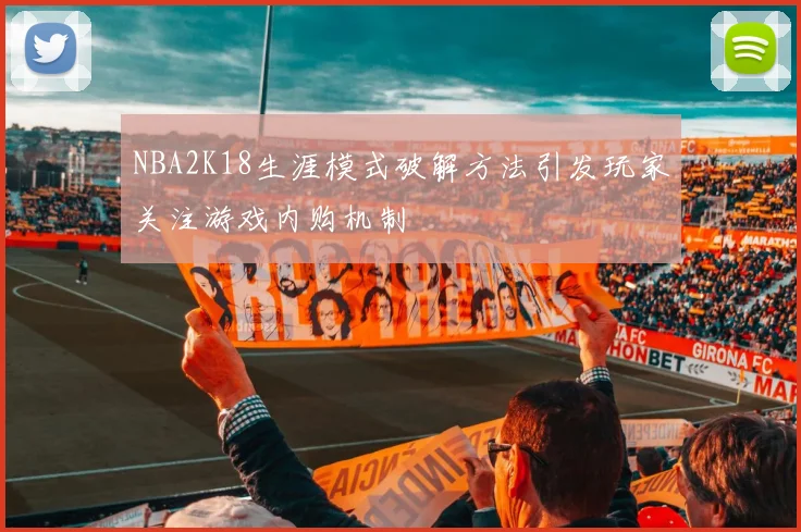 NBA2K18生涯模式破解方法引发玩家关注游戏内购机制
