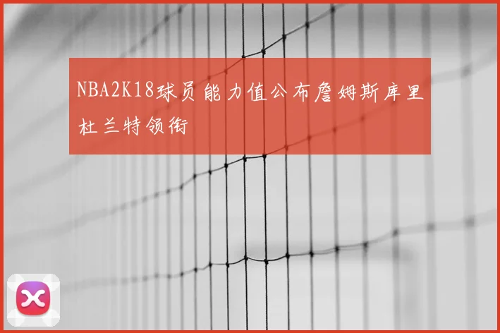 NBA2K18球员能力值公布詹姆斯库里杜兰特领衔