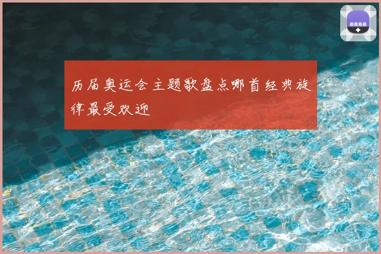 历届奥运会主题歌盘点哪首经典旋律最受欢迎