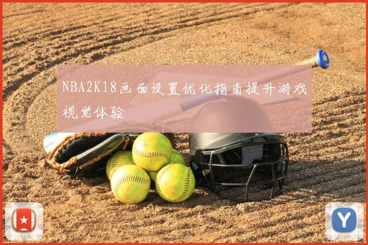 NBA2K18画面设置优化指南提升游戏视觉体验