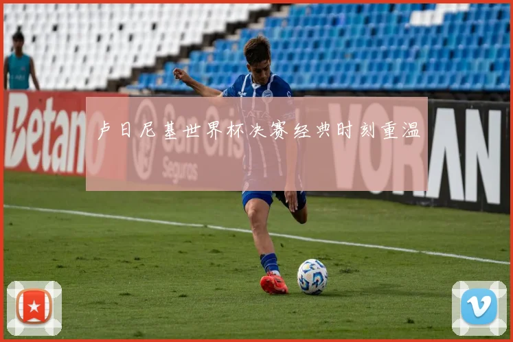卢日尼基世界杯决赛经典时刻重温
