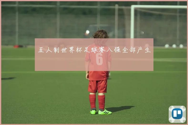 五人制世界杯足球赛八强全部产生