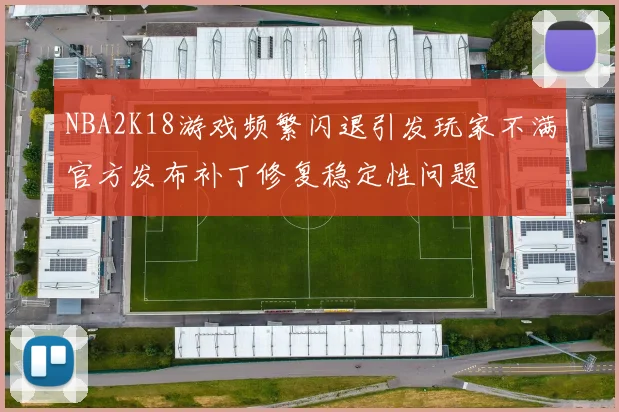 NBA2K18游戏频繁闪退引发玩家不满官方发布补丁修复稳定性问题