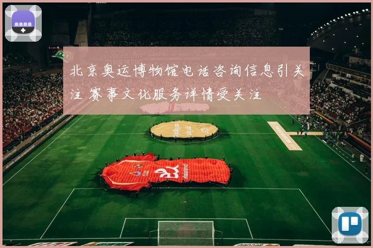 北京奥运博物馆电话咨询信息引关注 赛事文化服务详情受关注