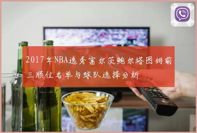 2017年NBA选秀富尔茨鲍尔塔图姆前三顺位名单与球队选择分析