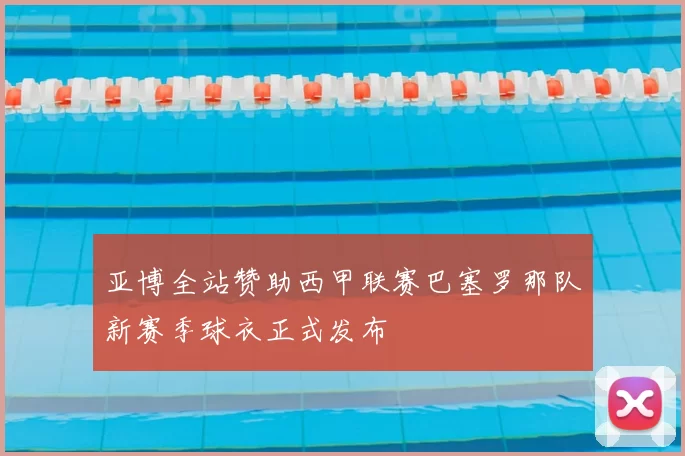 亚博全站赞助西甲联赛巴塞罗那队新赛季球衣正式发布