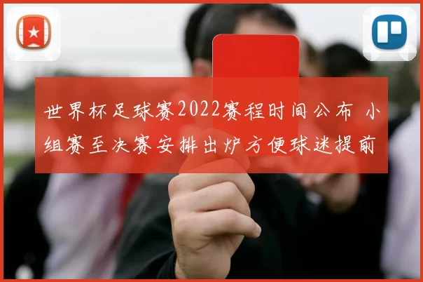 世界杯足球赛2022赛程时间公布 小组赛至决赛安排出炉方便球迷提前关注