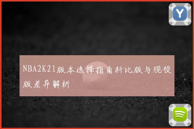 NBA2K21版本选择指南科比版与现役版差异解析