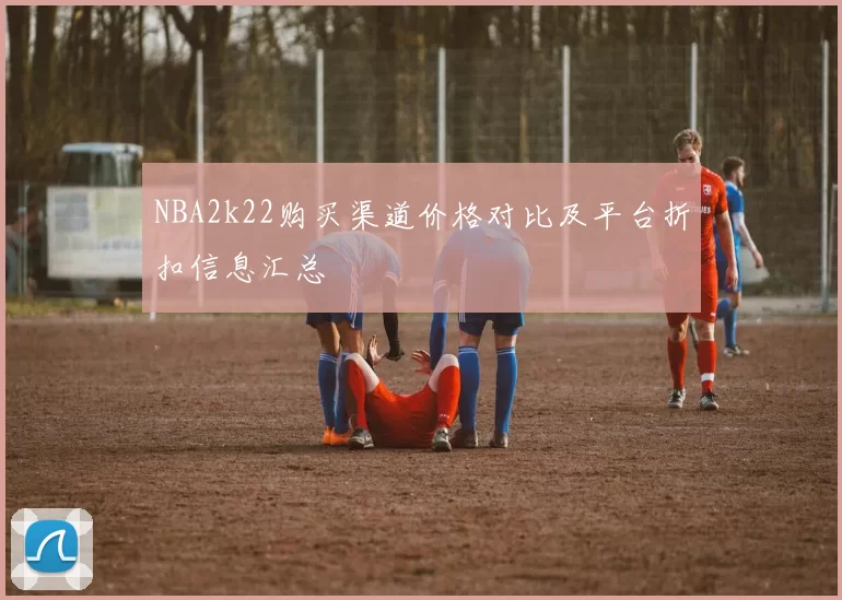 NBA2k22购买渠道价格对比及平台折扣信息汇总