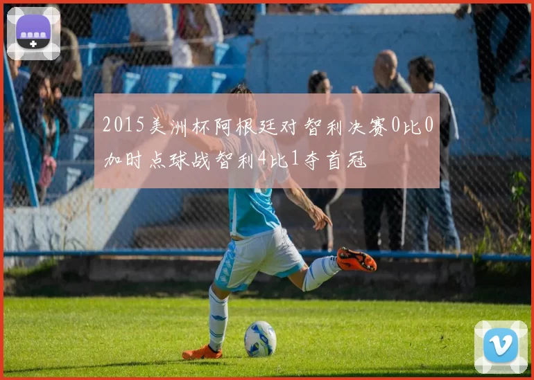 2015美洲杯阿根廷对智利决赛0比0加时点球战智利4比1夺首冠
