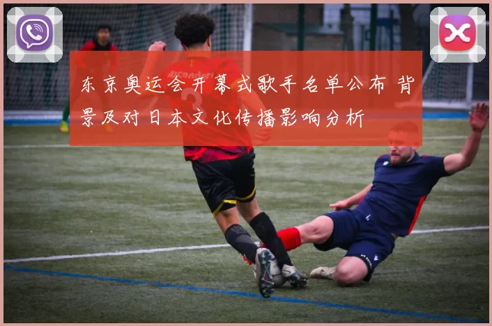 东京奥运会开幕式歌手名单公布 背景及对日本文化传播影响分析