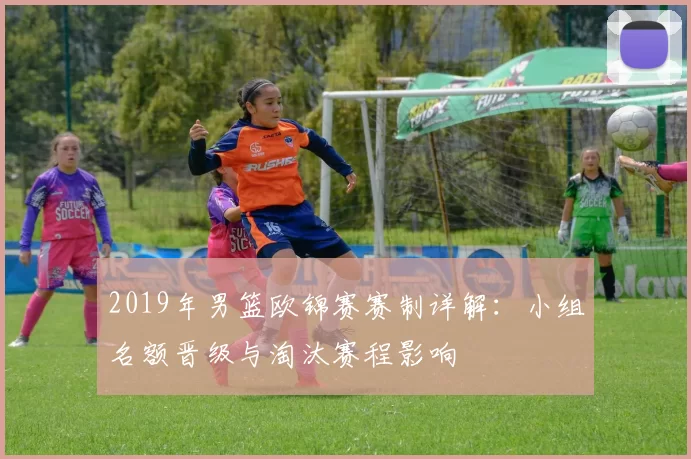 2019年男篮欧锦赛赛制详解：小组名额晋级与淘汰赛程影响