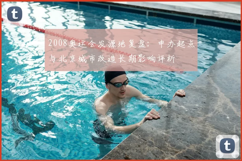 2008奥运会发源地复盘：申办起点与北京城市改造长期影响评析
