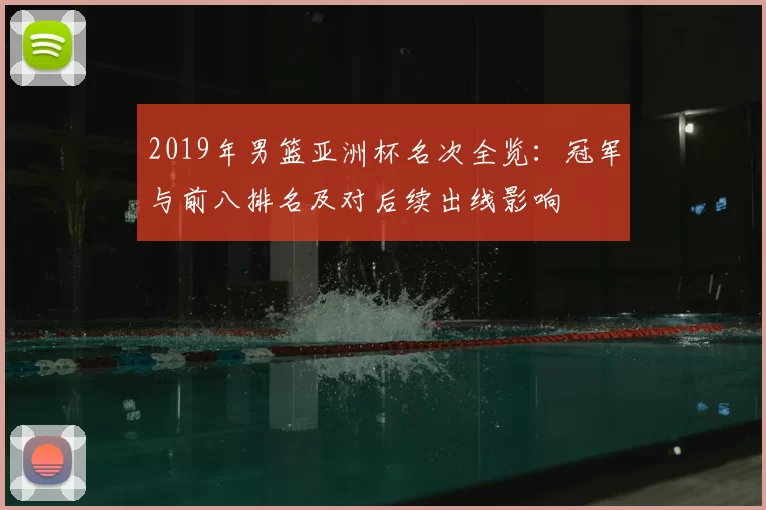 2019年男篮亚洲杯名次全览：冠军与前八排名及对后续出线影响