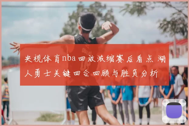央视体育nba回放浓缩赛后看点 湖人勇士关键回合回顾与胜负分析
