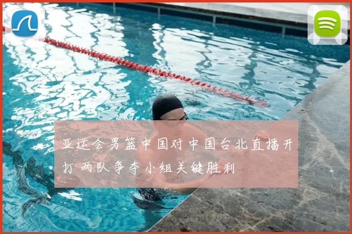 亚运会男篮中国对中国台北直播开打 两队争夺小组关键胜利