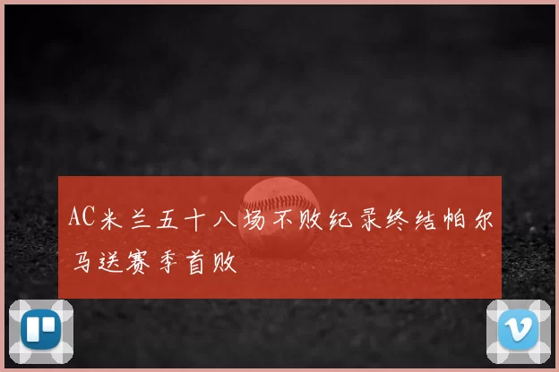AC米兰五十八场不败纪录终结帕尔马送赛季首败