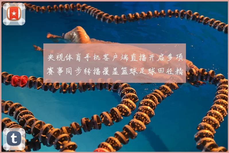 央视体育手机客户端直播开启多项赛事同步转播覆盖篮球足球田径精彩看点