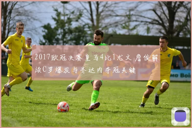 2017欧冠决赛皇马4比1尤文 詹俊解读C罗爆发与齐达内夺冠关键