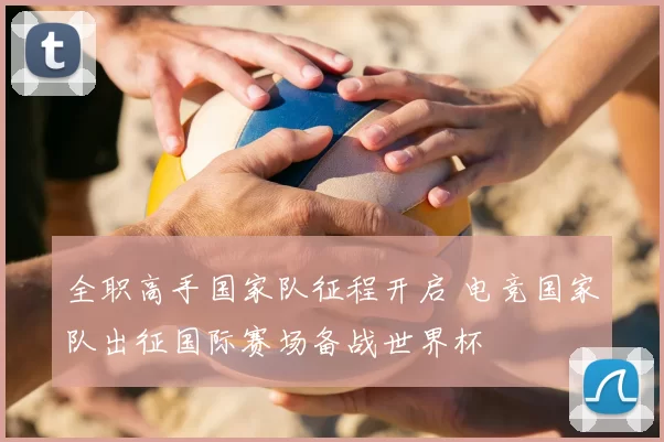 全职高手国家队征程开启 电竞国家队出征国际赛场备战世界杯