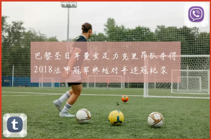 巴黎圣日耳曼女足力克里昂队夺得2018法甲冠军终结对手连冠纪录