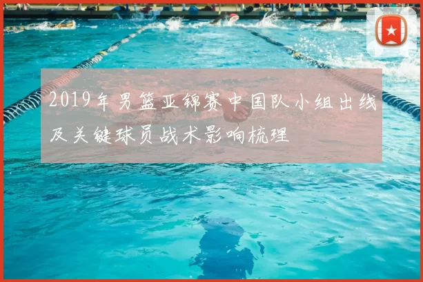 2019年男篮亚锦赛中国队小组出线及关键球员战术影响梳理