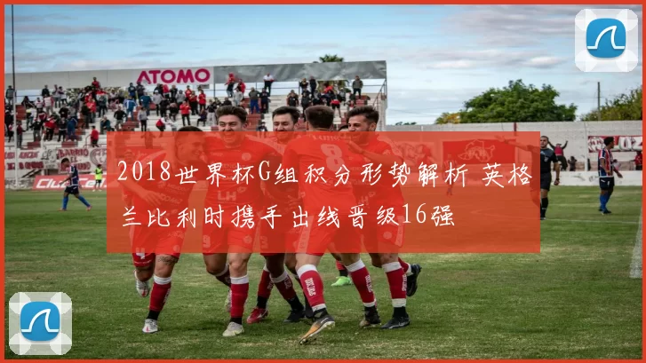 2018世界杯G组积分形势解析 英格兰比利时携手出线晋级16强