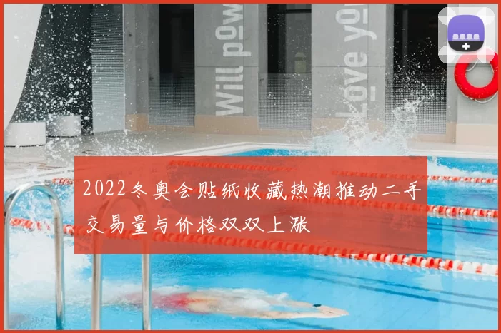 2022冬奥会贴纸收藏热潮推动二手交易量与价格双双上涨