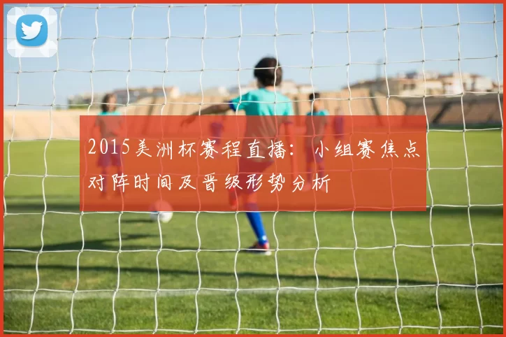 2015美洲杯赛程直播：小组赛焦点对阵时间及晋级形势分析