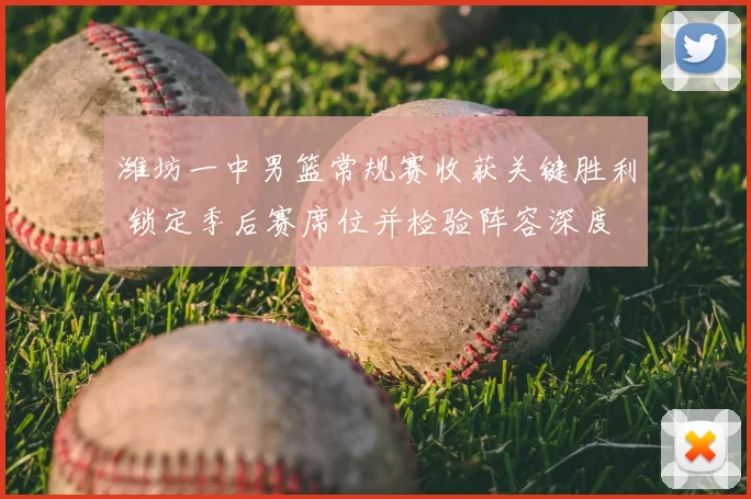 潍坊一中男篮常规赛收获关键胜利 锁定季后赛席位并检验阵容深度