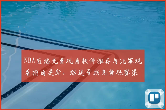 NBA直播免费观看软件推荐与比赛观看指南更新，球迷寻找免费观赛渠道更便捷
