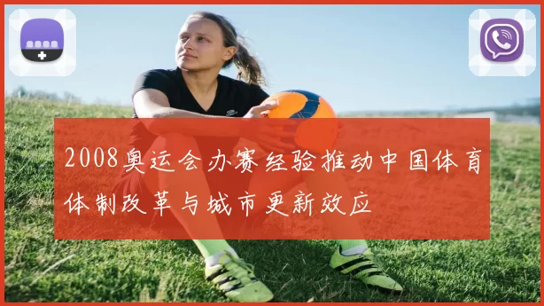 2008奥运会办赛经验推动中国体育体制改革与城市更新效应